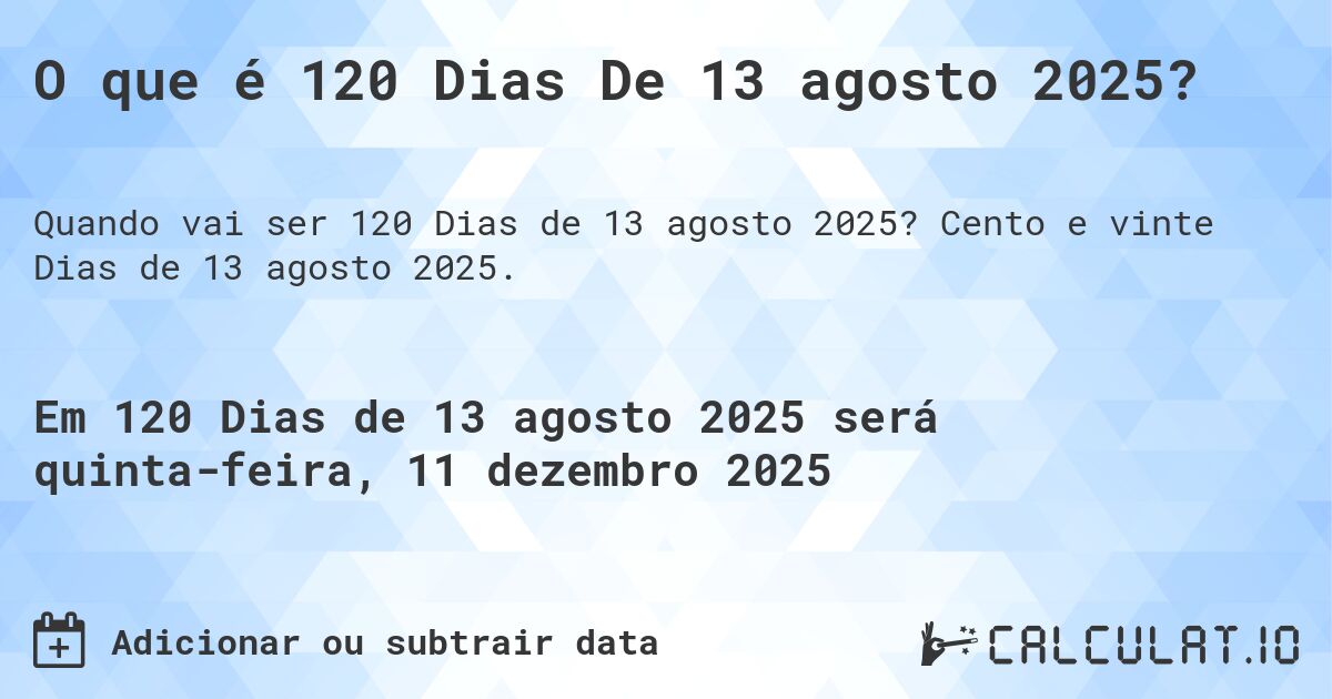 O que é 120 Dias De 13 agosto 2025?. Cento e vinte Dias de 13 agosto 2025.