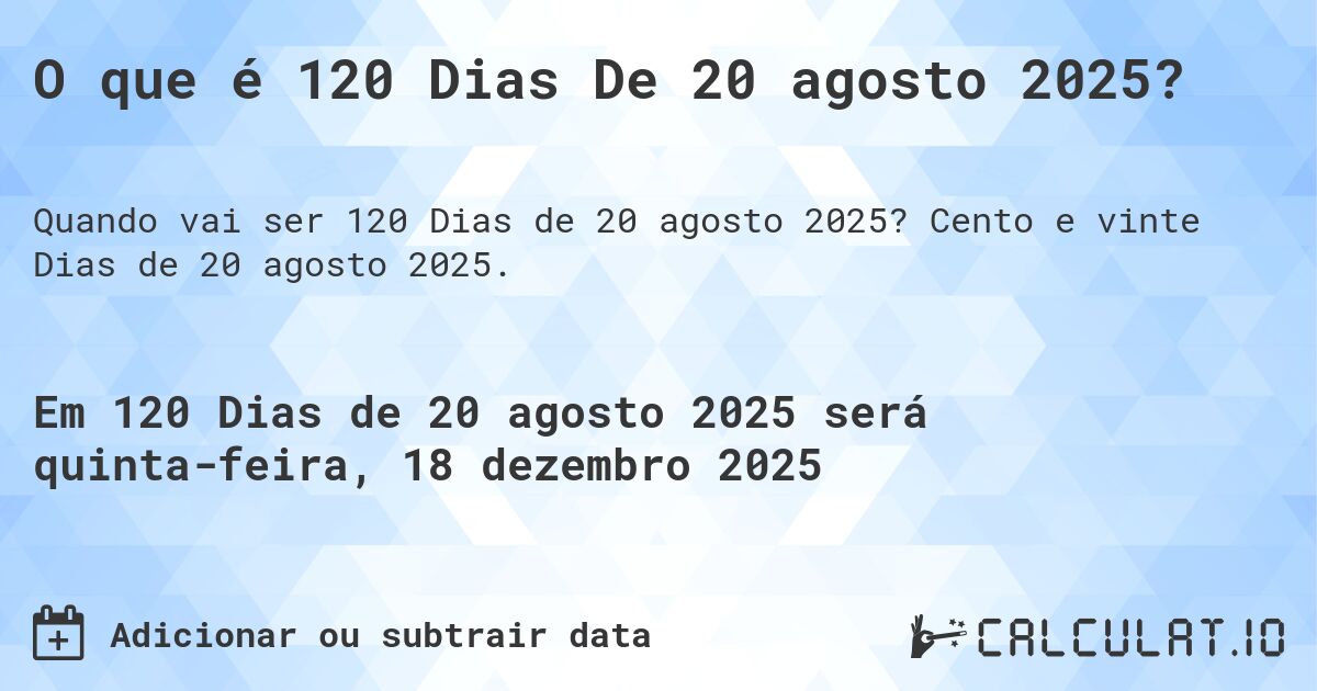 O que é 120 Dias De 20 agosto 2025?. Cento e vinte Dias de 20 agosto 2025.
