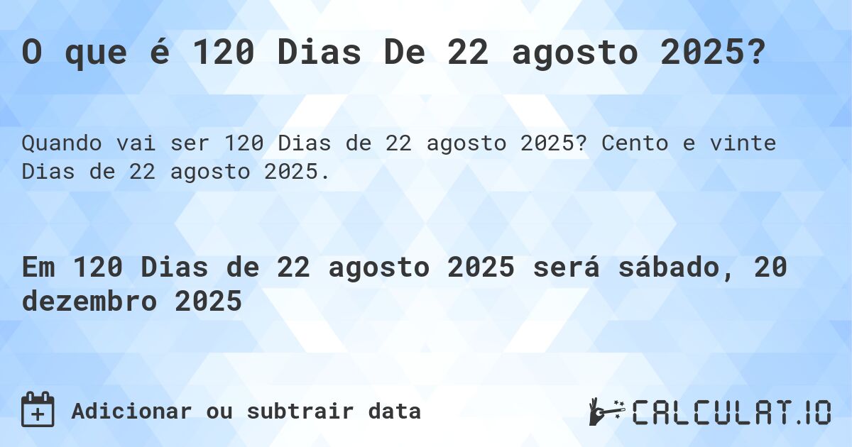 O que é 120 Dias De 22 agosto 2025?. Cento e vinte Dias de 22 agosto 2025.