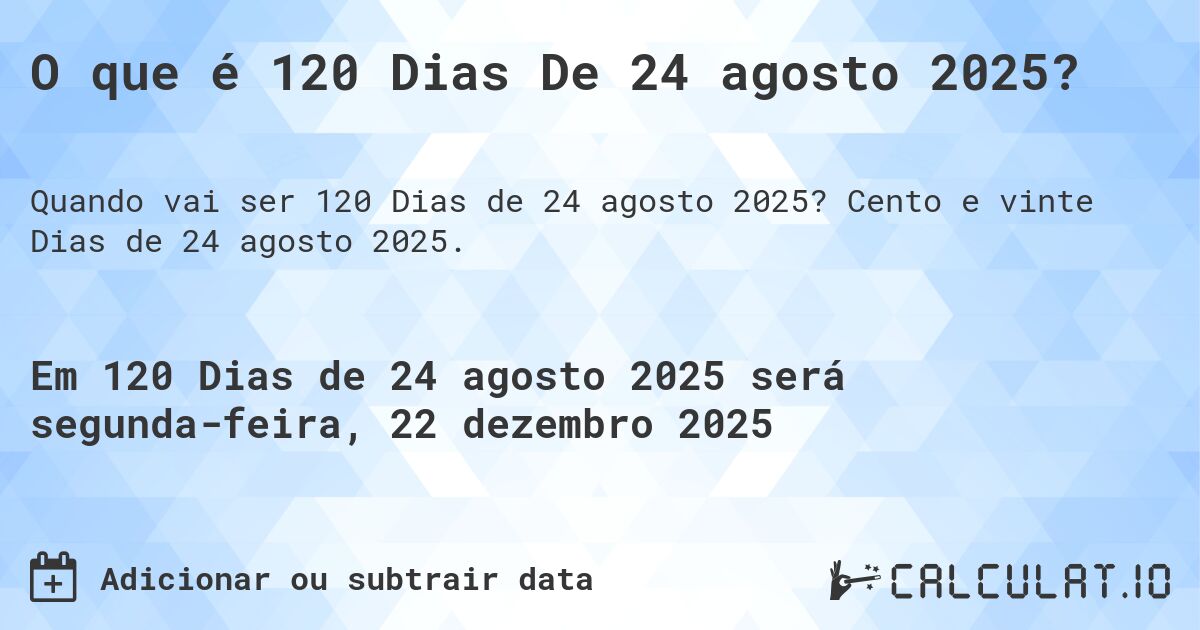 O que é 120 Dias De 24 agosto 2025?. Cento e vinte Dias de 24 agosto 2025.