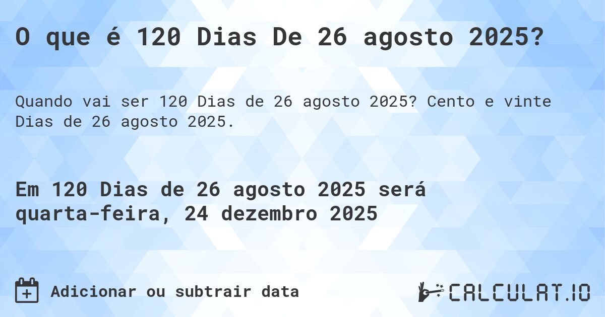 O que é 120 Dias De 26 agosto 2025?. Cento e vinte Dias de 26 agosto 2025.