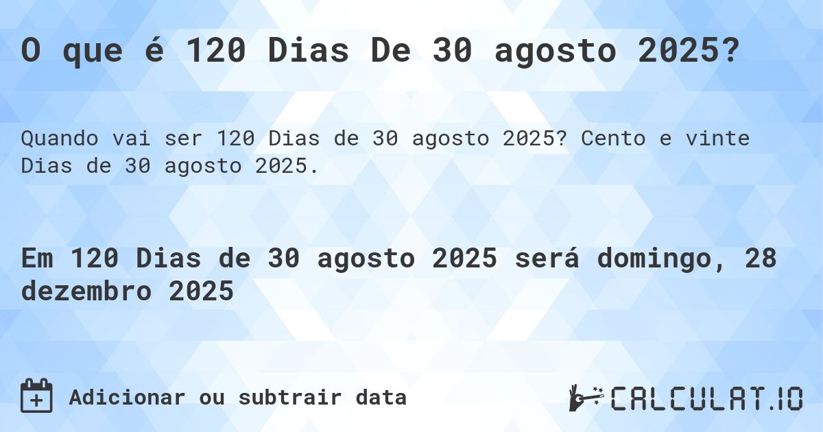 O que é 120 Dias De 30 agosto 2025?. Cento e vinte Dias de 30 agosto 2025.