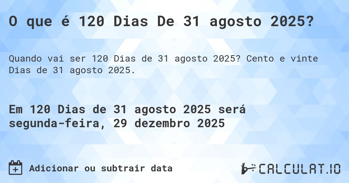 O que é 120 Dias De 31 agosto 2025?. Cento e vinte Dias de 31 agosto 2025.