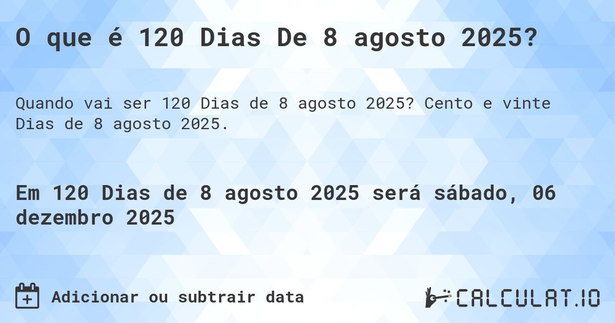 O que é 120 Dias De 8 agosto 2025?. Cento e vinte Dias de 8 agosto 2025.