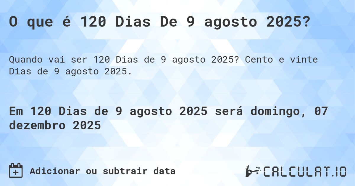 O que é 120 Dias De 9 agosto 2025?. Cento e vinte Dias de 9 agosto 2025.