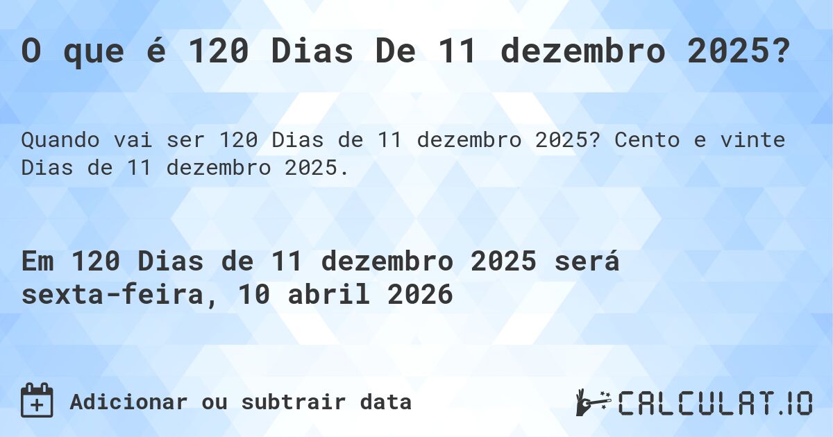 O que é 120 Dias De 11 dezembro 2025?. Cento e vinte Dias de 11 dezembro 2025.