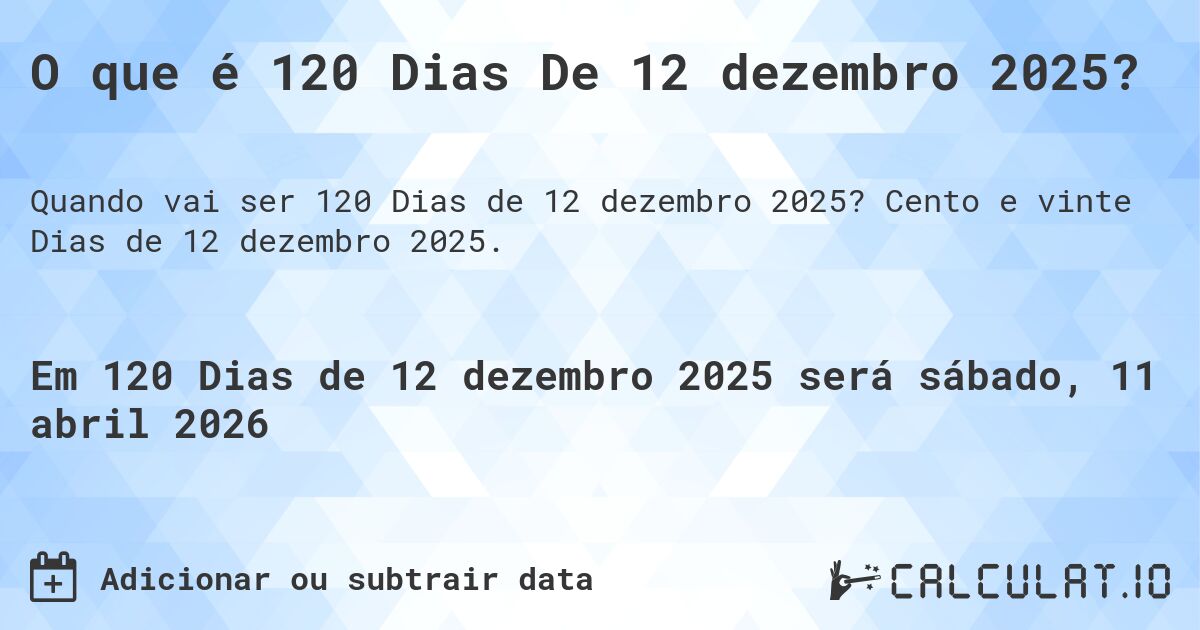 O que é 120 Dias De 12 dezembro 2025?. Cento e vinte Dias de 12 dezembro 2025.