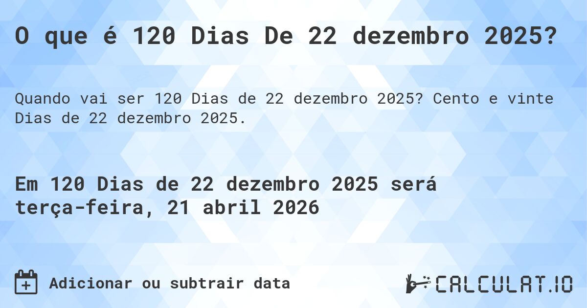 O que é 120 Dias De 22 dezembro 2025?. Cento e vinte Dias de 22 dezembro 2025.