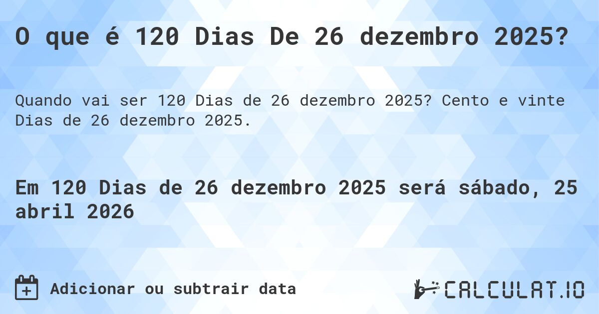 O que é 120 Dias De 26 dezembro 2025?. Cento e vinte Dias de 26 dezembro 2025.