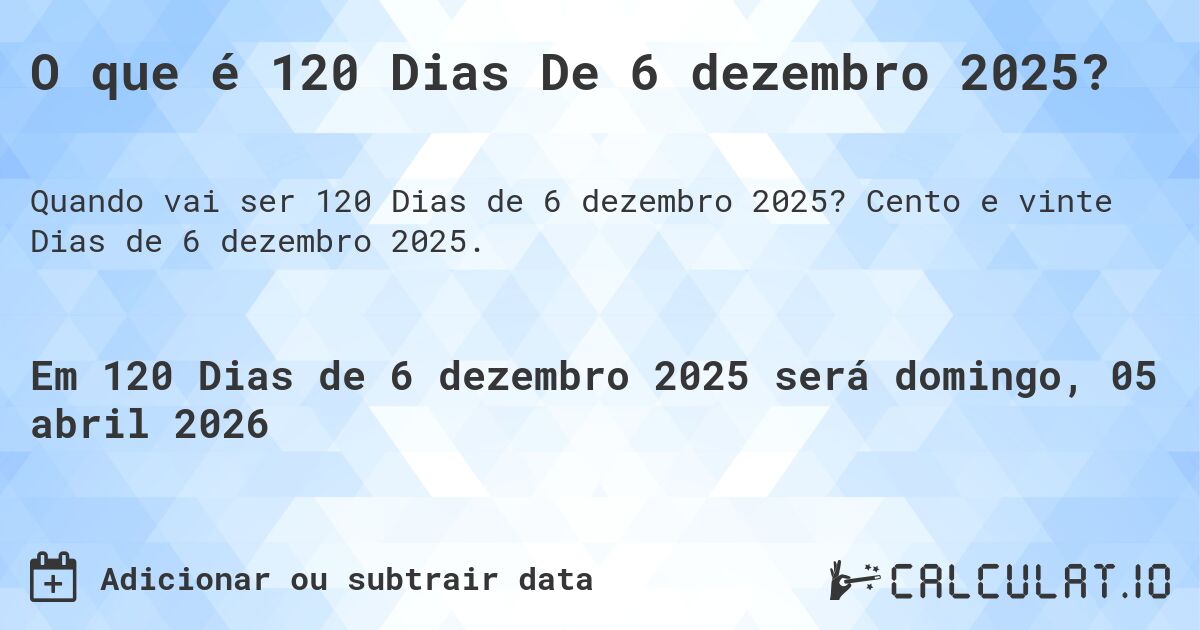 O que é 120 Dias De 6 dezembro 2025?. Cento e vinte Dias de 6 dezembro 2025.