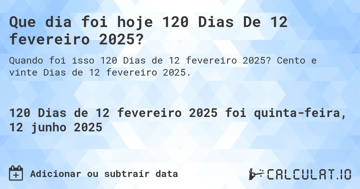 Que dia foi hoje 120 Dias De 12 fevereiro 2025?. Cento e vinte Dias de 12 fevereiro 2025.