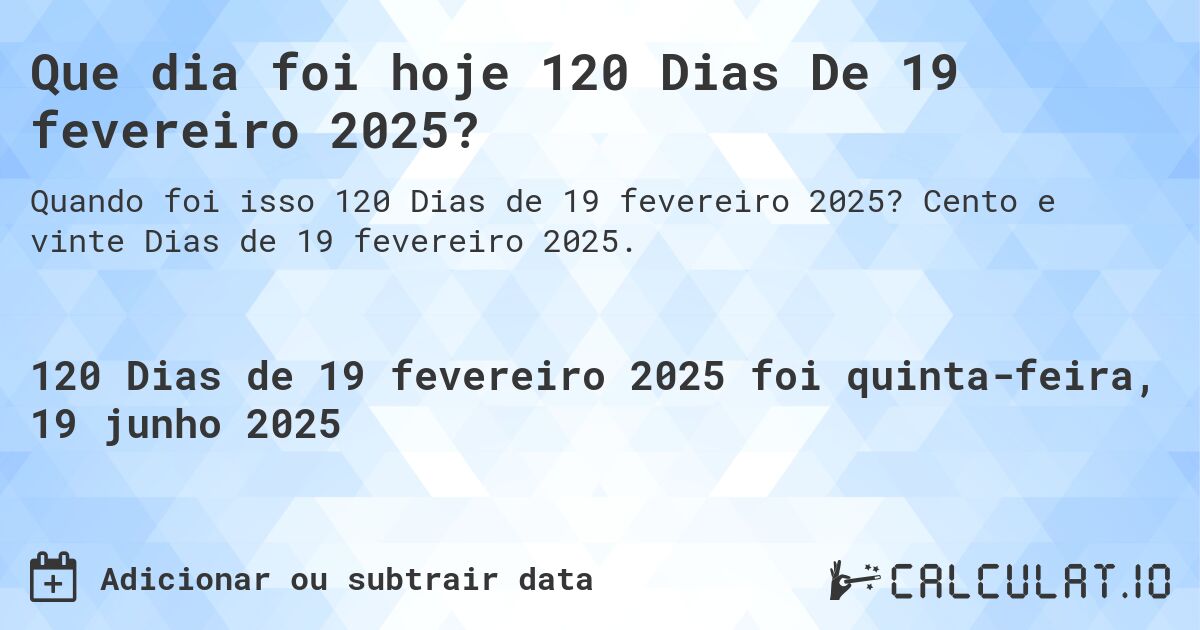 Que dia foi hoje 120 Dias De 19 fevereiro 2025?. Cento e vinte Dias de 19 fevereiro 2025.