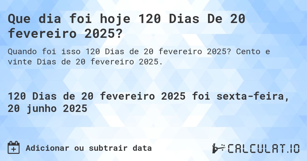 Que dia foi hoje 120 Dias De 20 fevereiro 2025?. Cento e vinte Dias de 20 fevereiro 2025.