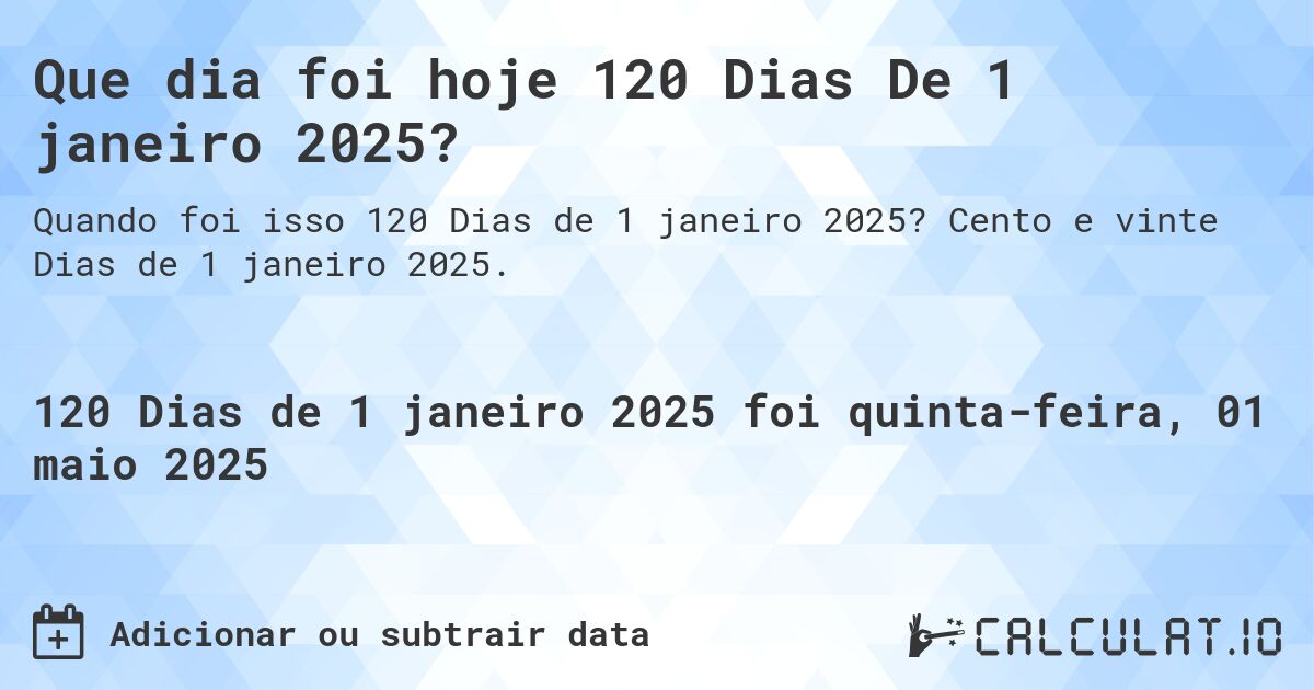 Que dia foi hoje 120 Dias De 1 janeiro 2025?. Cento e vinte Dias de 1 janeiro 2025.
