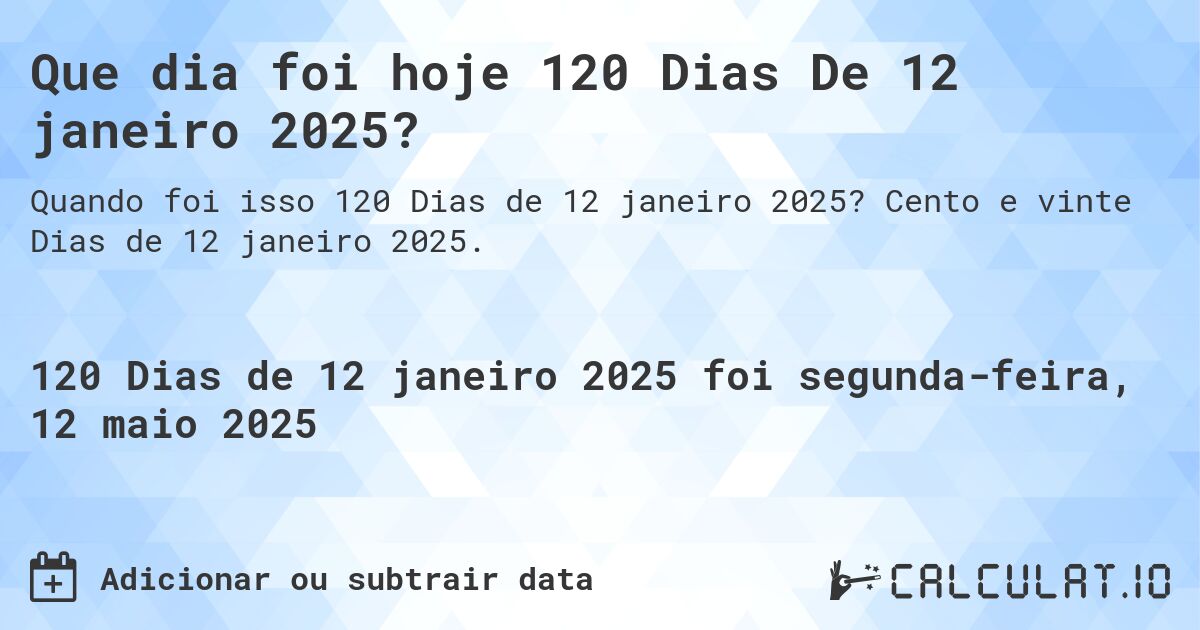 Que dia foi hoje 120 Dias De 12 janeiro 2025?. Cento e vinte Dias de 12 janeiro 2025.