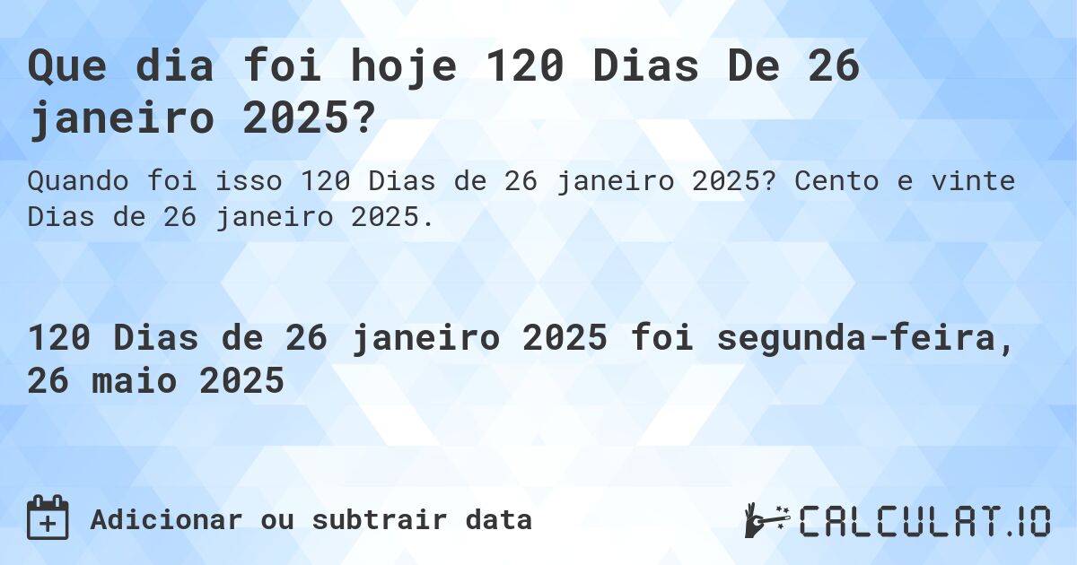 Que dia foi hoje 120 Dias De 26 janeiro 2025?. Cento e vinte Dias de 26 janeiro 2025.
