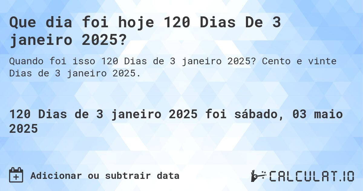 Que dia foi hoje 120 Dias De 3 janeiro 2025?. Cento e vinte Dias de 3 janeiro 2025.