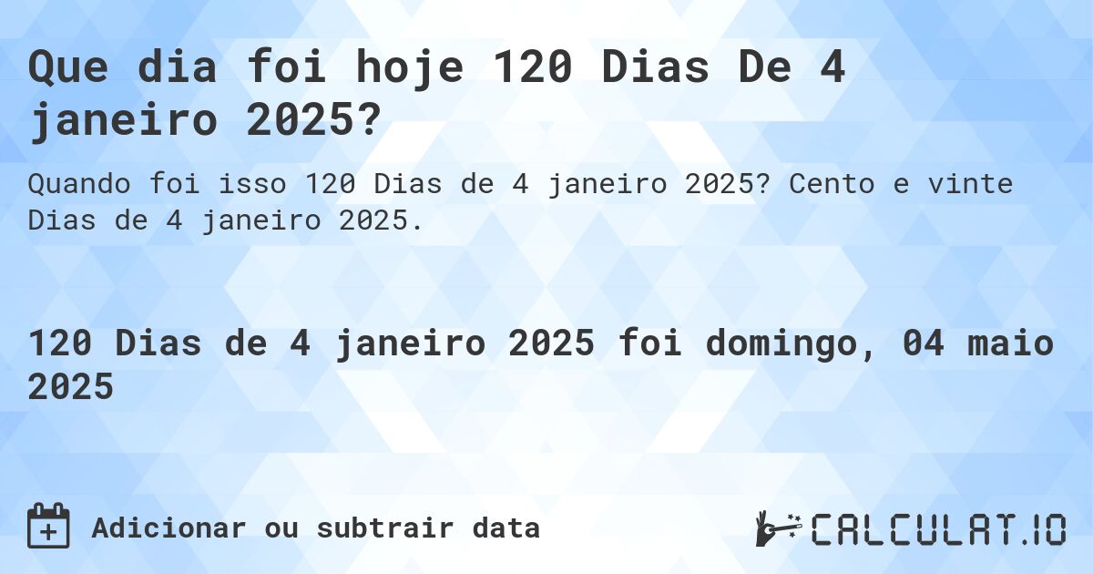Que dia foi hoje 120 Dias De 4 janeiro 2025?. Cento e vinte Dias de 4 janeiro 2025.