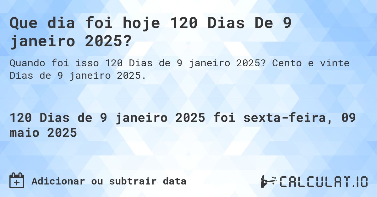Que dia foi hoje 120 Dias De 9 janeiro 2025?. Cento e vinte Dias de 9 janeiro 2025.