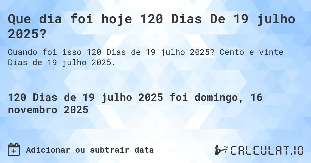 Que dia foi hoje 120 Dias De 19 julho 2025?. Cento e vinte Dias de 19 julho 2025.