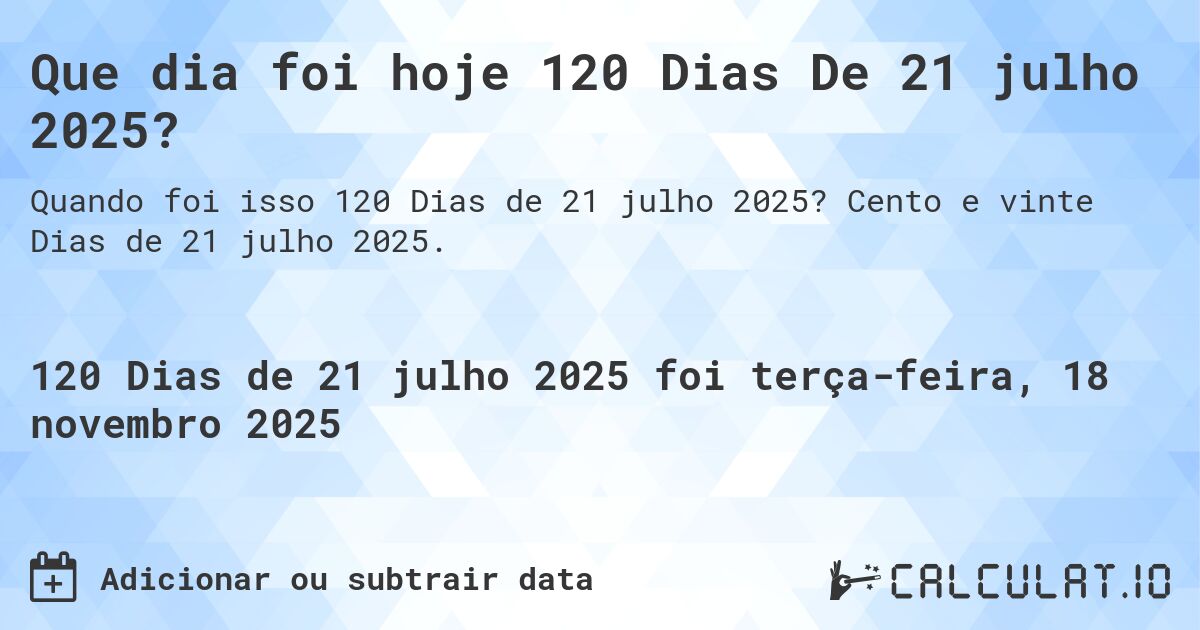 Que dia foi hoje 120 Dias De 21 julho 2025?. Cento e vinte Dias de 21 julho 2025.