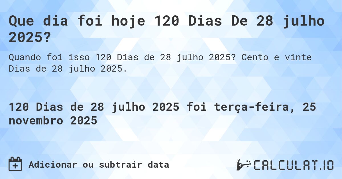 Que dia foi hoje 120 Dias De 28 julho 2025?. Cento e vinte Dias de 28 julho 2025.