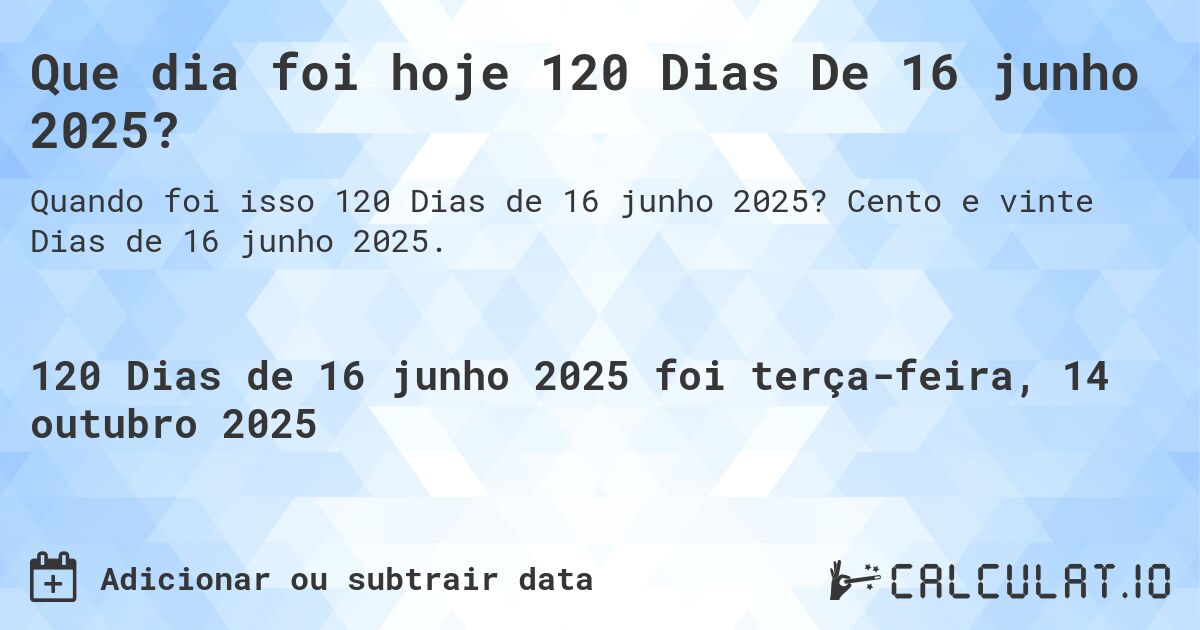 Que dia foi hoje 120 Dias De 16 junho 2025?. Cento e vinte Dias de 16 junho 2025.