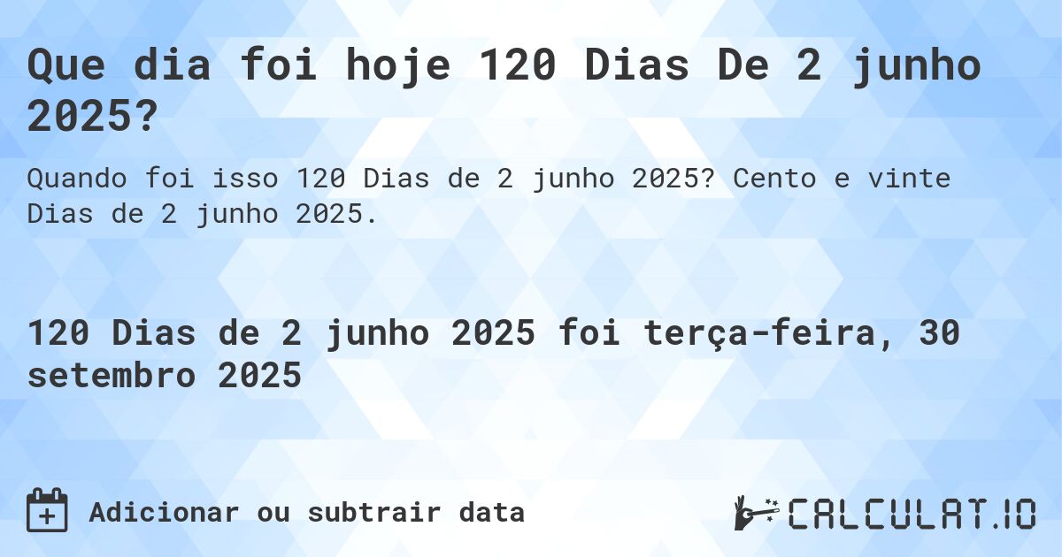Que dia foi hoje 120 Dias De 2 junho 2025?. Cento e vinte Dias de 2 junho 2025.