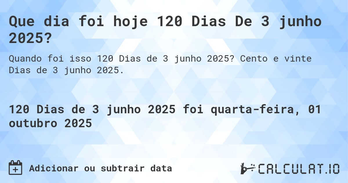 Que dia foi hoje 120 Dias De 3 junho 2025?. Cento e vinte Dias de 3 junho 2025.