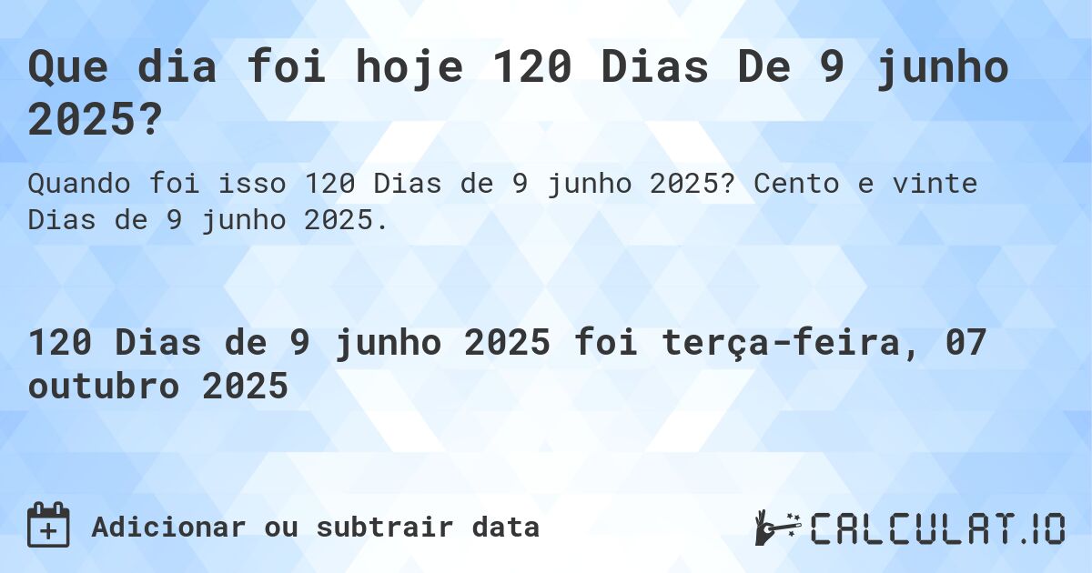 Que dia foi hoje 120 Dias De 9 junho 2025?. Cento e vinte Dias de 9 junho 2025.