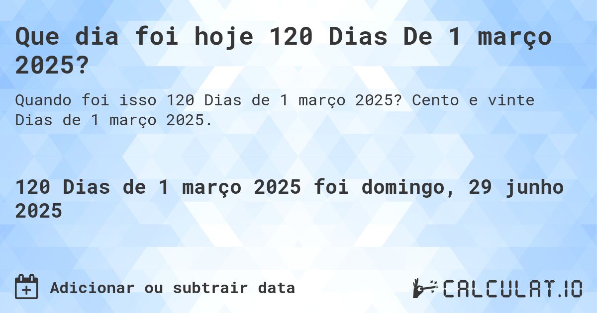 Que dia foi hoje 120 Dias De 1 março 2025?. Cento e vinte Dias de 1 março 2025.