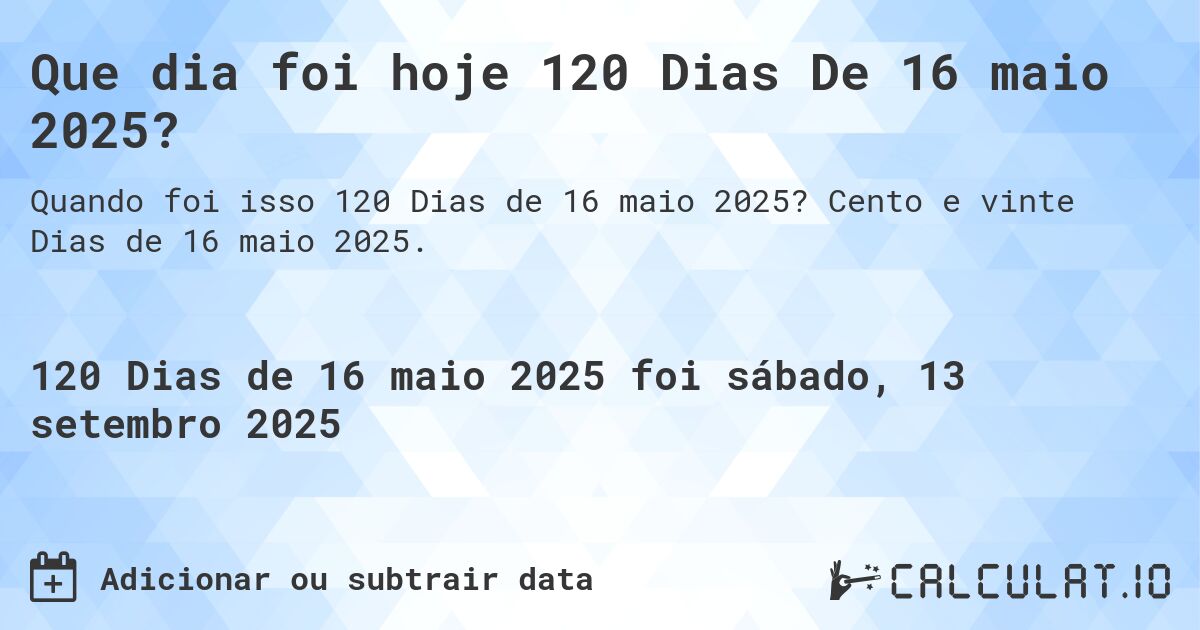 Que dia foi hoje 120 Dias De 16 maio 2025?. Cento e vinte Dias de 16 maio 2025.