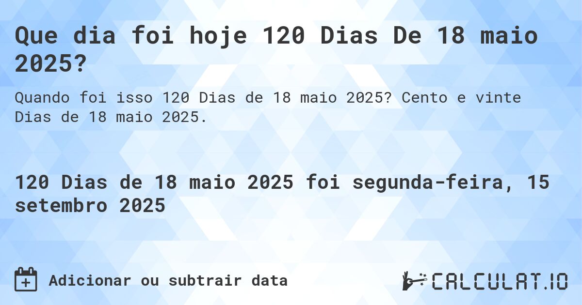 Que dia foi hoje 120 Dias De 18 maio 2025?. Cento e vinte Dias de 18 maio 2025.