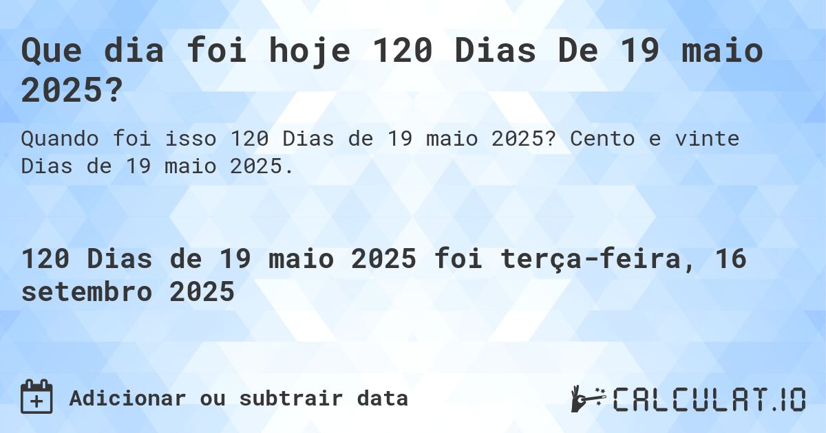 Que dia foi hoje 120 Dias De 19 maio 2025?. Cento e vinte Dias de 19 maio 2025.