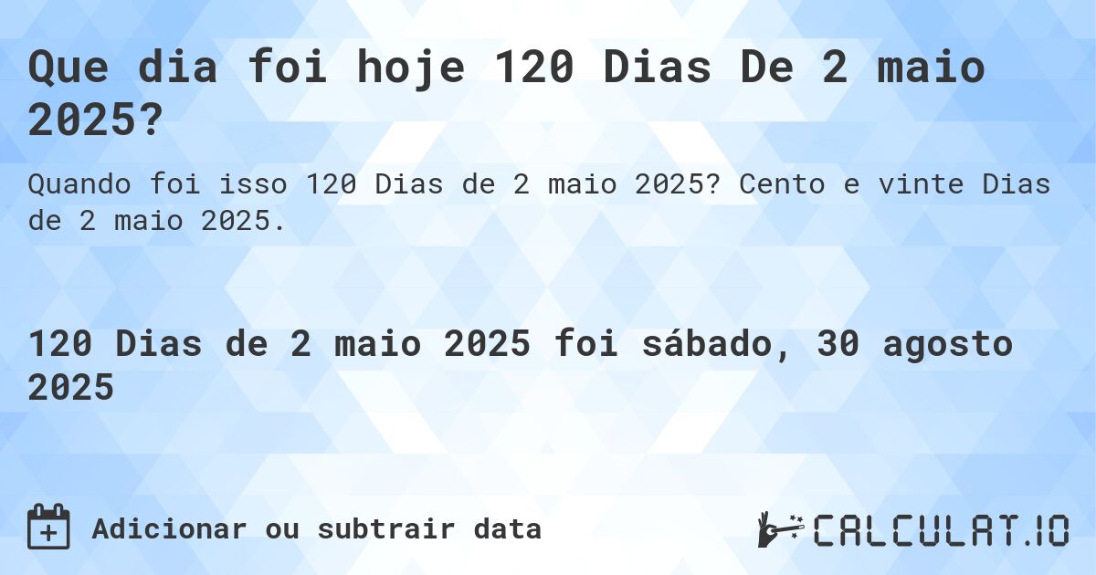 Que dia foi hoje 120 Dias De 2 maio 2025?. Cento e vinte Dias de 2 maio 2025.