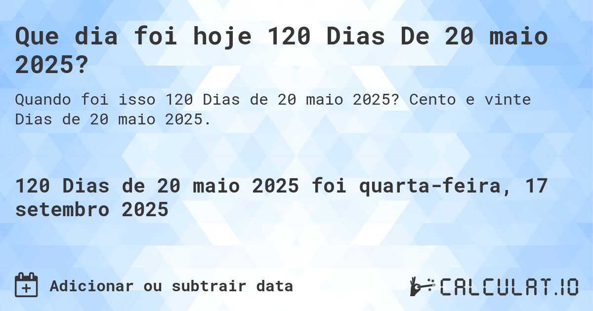 Que dia foi hoje 120 Dias De 20 maio 2025?. Cento e vinte Dias de 20 maio 2025.