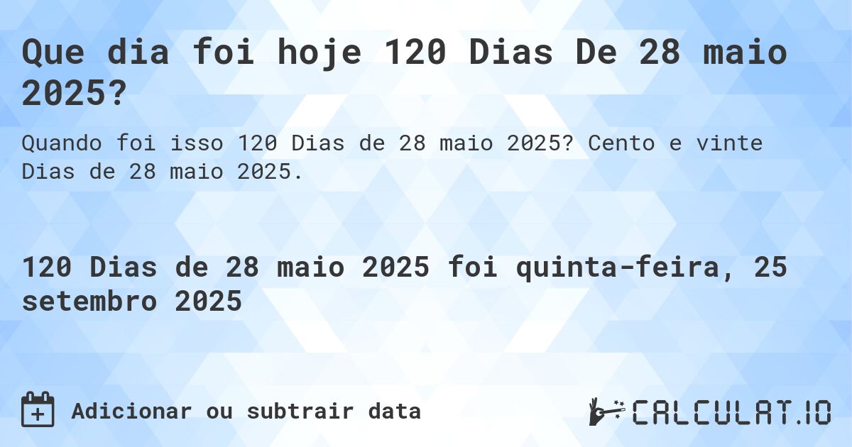 Que dia foi hoje 120 Dias De 28 maio 2025?. Cento e vinte Dias de 28 maio 2025.