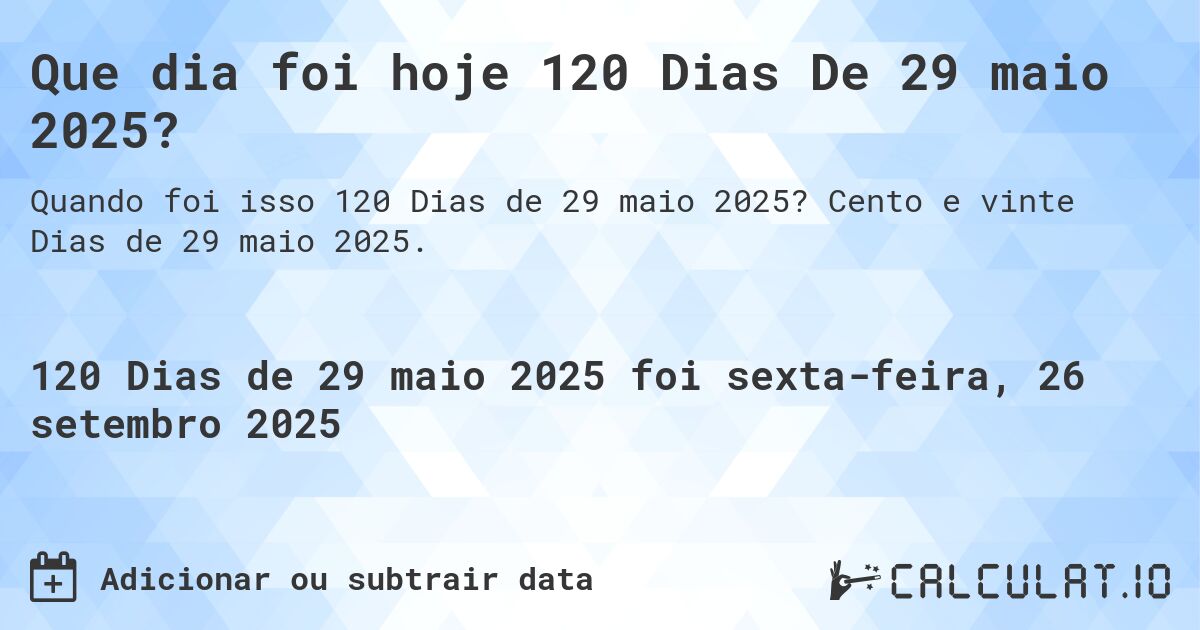 Que dia foi hoje 120 Dias De 29 maio 2025?. Cento e vinte Dias de 29 maio 2025.
