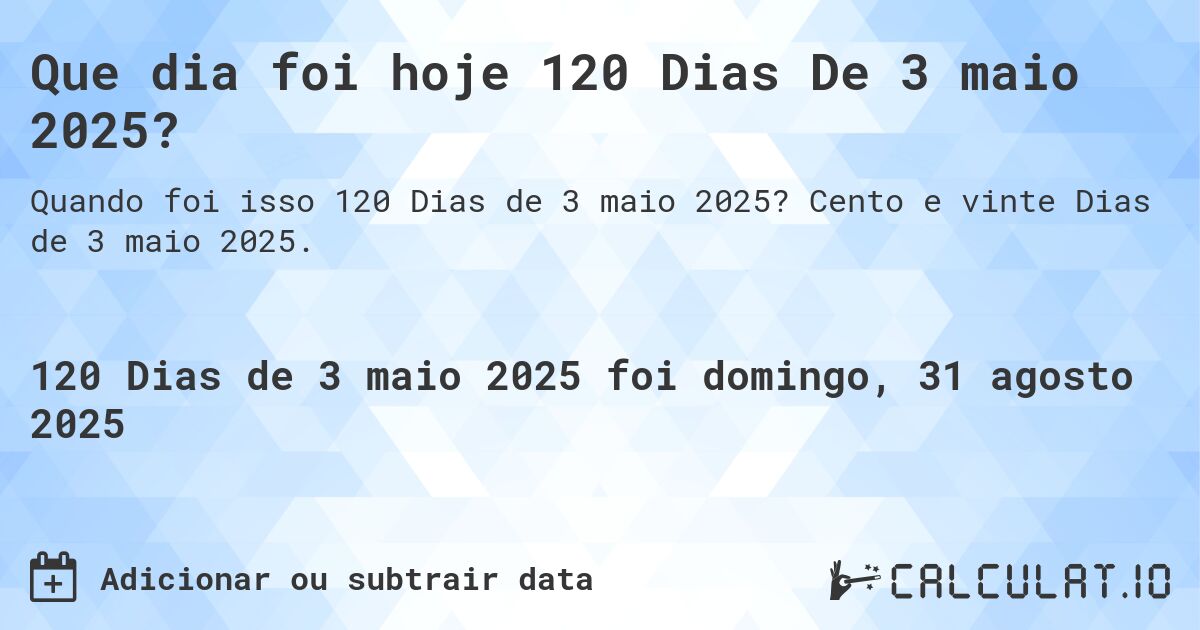 Que dia foi hoje 120 Dias De 3 maio 2025?. Cento e vinte Dias de 3 maio 2025.