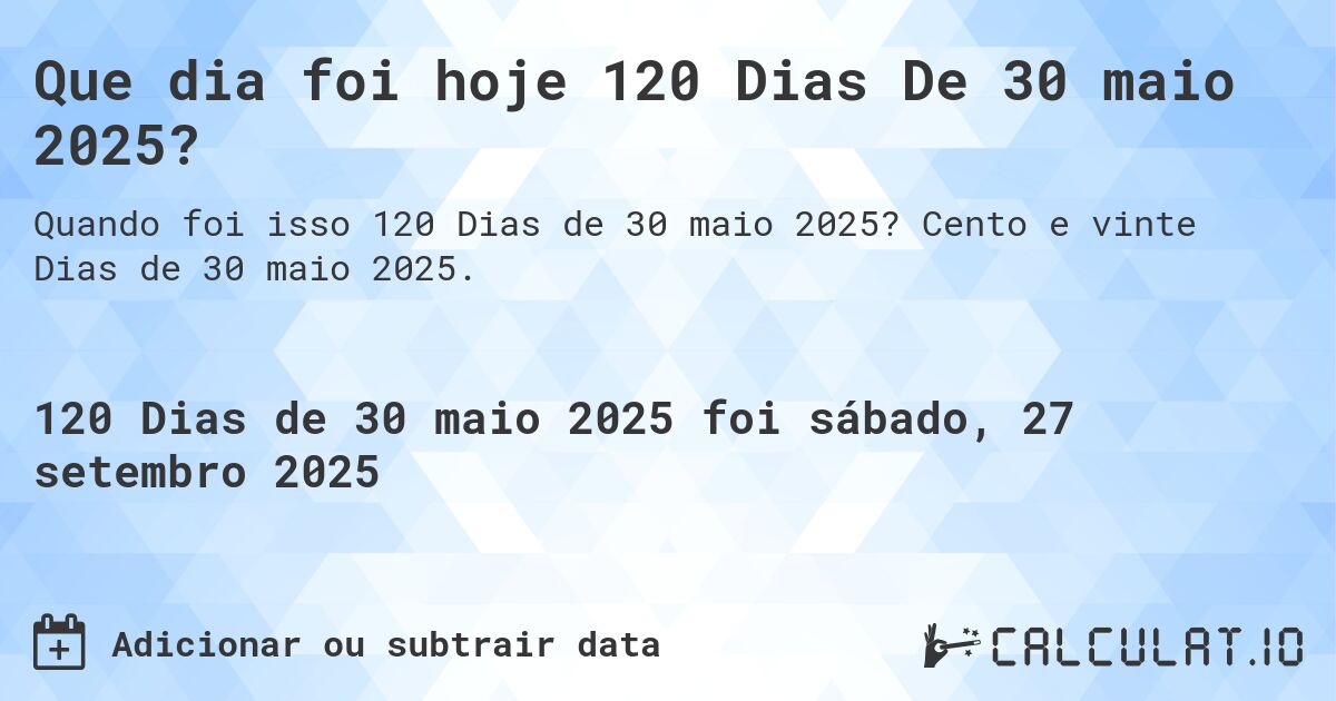 Que dia foi hoje 120 Dias De 30 maio 2025?. Cento e vinte Dias de 30 maio 2025.