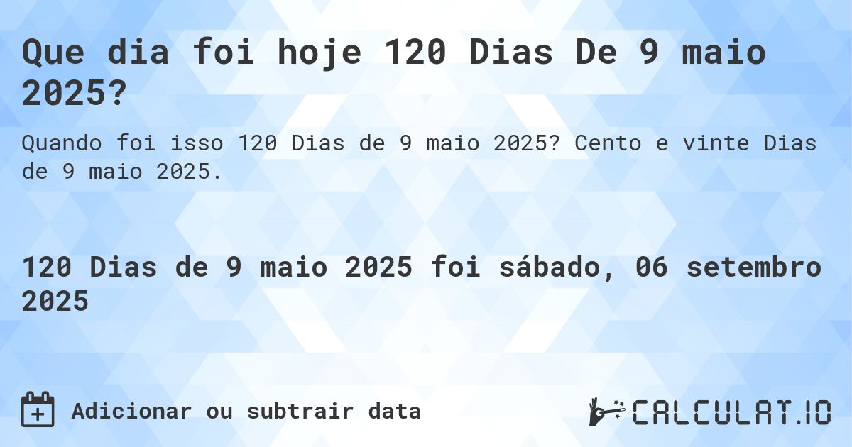 Que dia foi hoje 120 Dias De 9 maio 2025?. Cento e vinte Dias de 9 maio 2025.