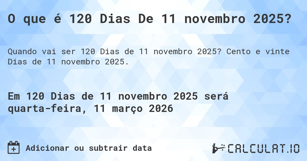 O que é 120 Dias De 11 novembro 2025?. Cento e vinte Dias de 11 novembro 2025.