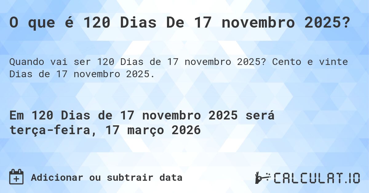 O que é 120 Dias De 17 novembro 2025?. Cento e vinte Dias de 17 novembro 2025.