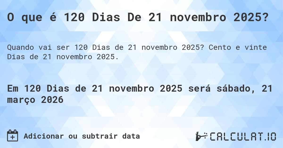 O que é 120 Dias De 21 novembro 2025?. Cento e vinte Dias de 21 novembro 2025.