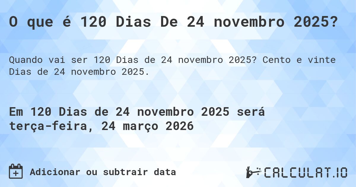 O que é 120 Dias De 24 novembro 2025?. Cento e vinte Dias de 24 novembro 2025.