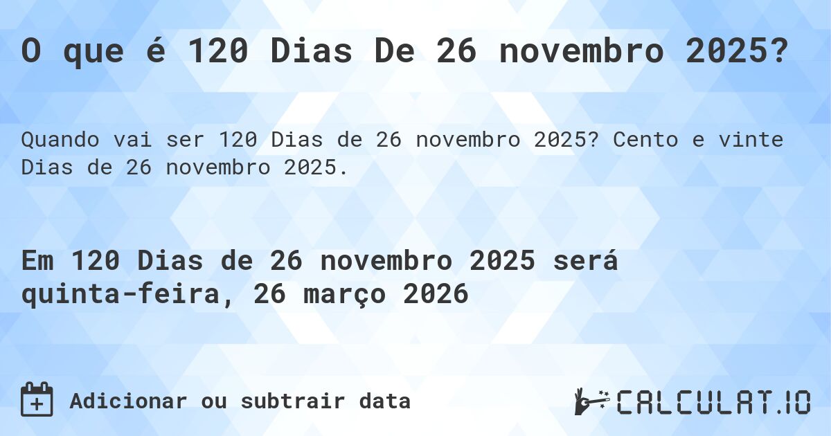 O que é 120 Dias De 26 novembro 2025?. Cento e vinte Dias de 26 novembro 2025.