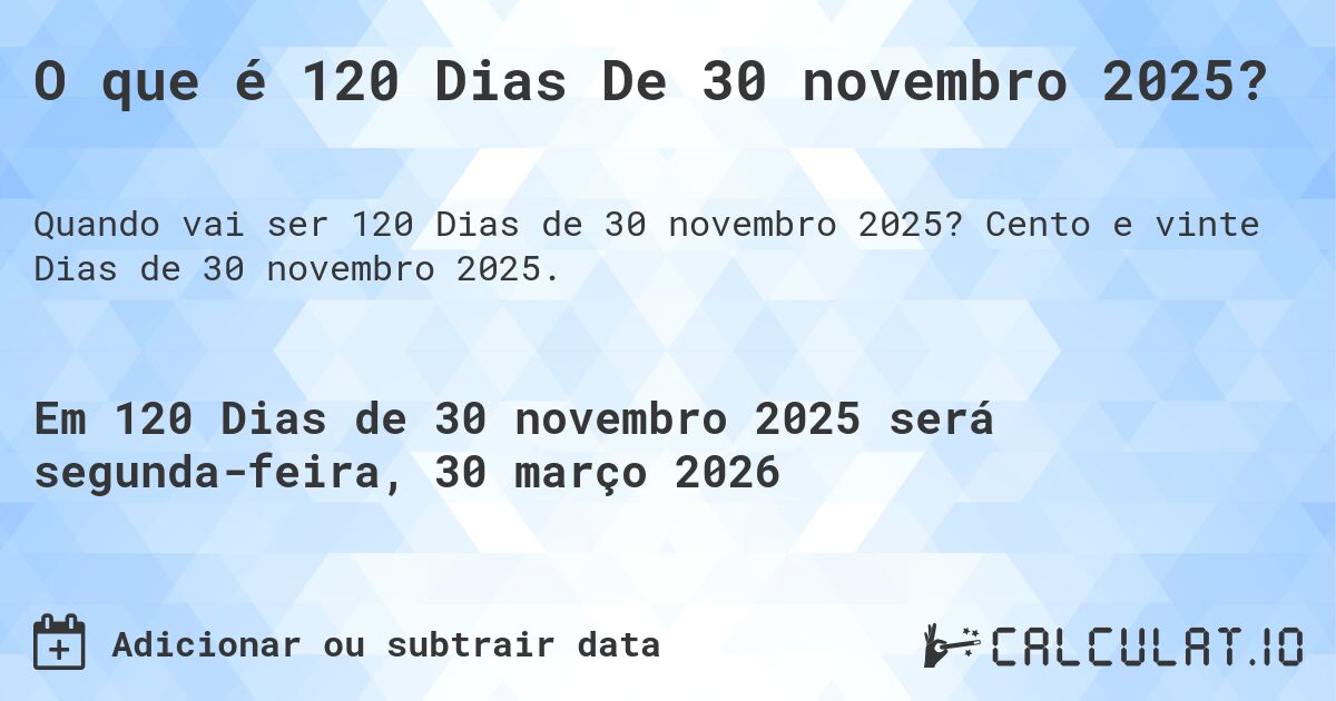 O que é 120 Dias De 30 novembro 2025?. Cento e vinte Dias de 30 novembro 2025.