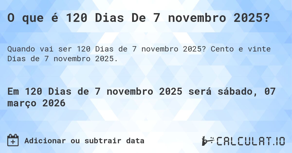 O que é 120 Dias De 7 novembro 2025?. Cento e vinte Dias de 7 novembro 2025.