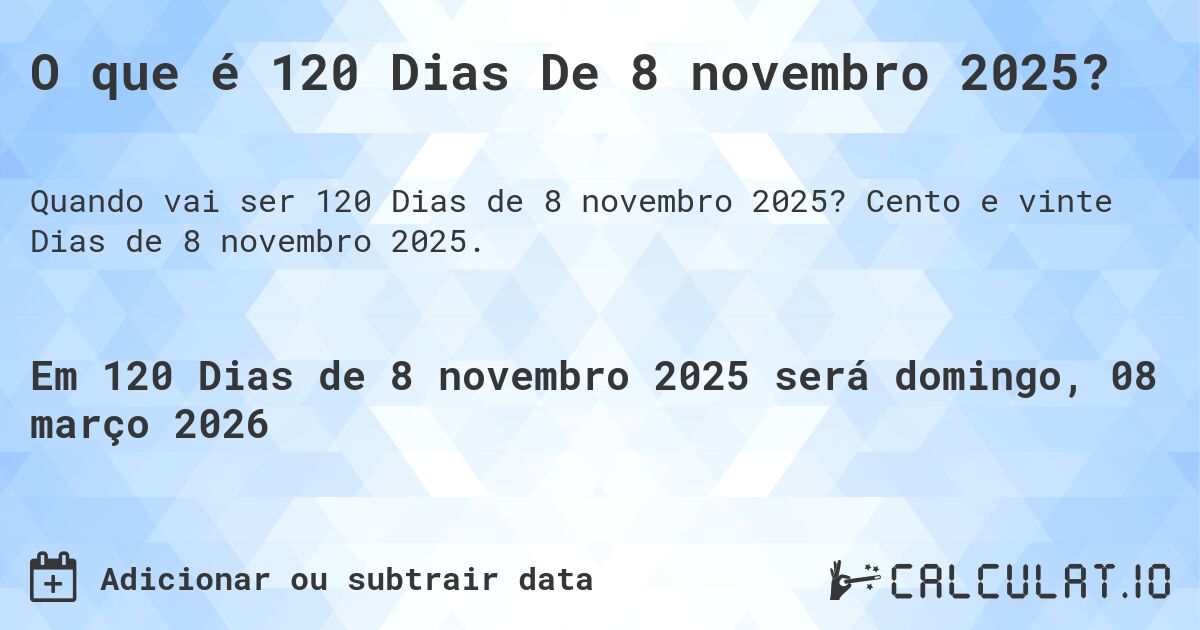 O que é 120 Dias De 8 novembro 2025?. Cento e vinte Dias de 8 novembro 2025.