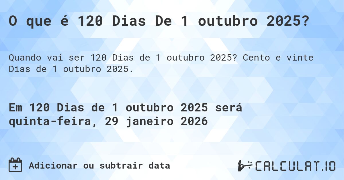 O que é 120 Dias De 1 outubro 2025?. Cento e vinte Dias de 1 outubro 2025.